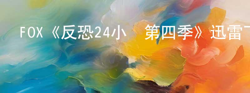 陳紹磊發布FOX《反恐24小時第四季》迅雷下載/在線觀看/百度云-犯罪/歷史載-美劇天堂